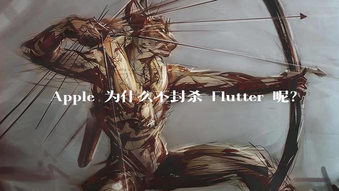 Apple 为什么不封杀 Flutter 呢？